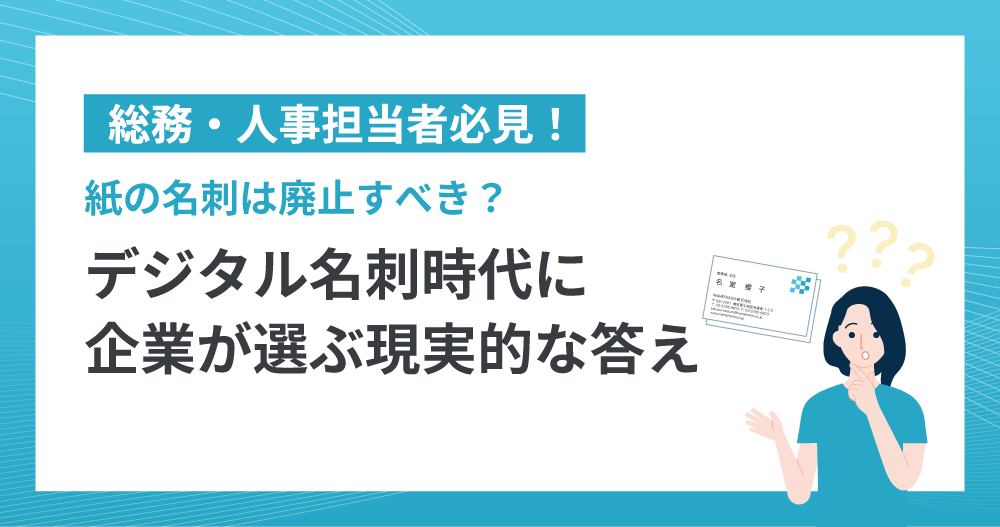 紙の名刺は廃止すべき？デジタル名刺時代に企業が選ぶ現実的な答え
