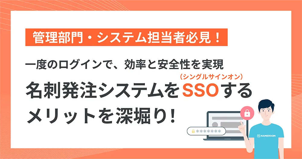 管理部門・システム担当者必見！  一度のログインで、効率と安全性を実現  名刺発注システムをSSO（シングルサインオン）するメリットを深堀り！