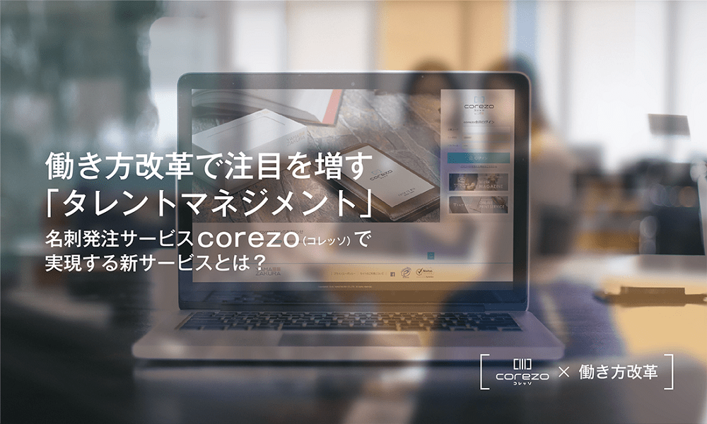 corezo（コレッソ）×働き方改革　働き方改革で注目を増す「タレントマネジメント」　名刺発注サービスcorezo（コレッソ）で実現する新サービスとは？