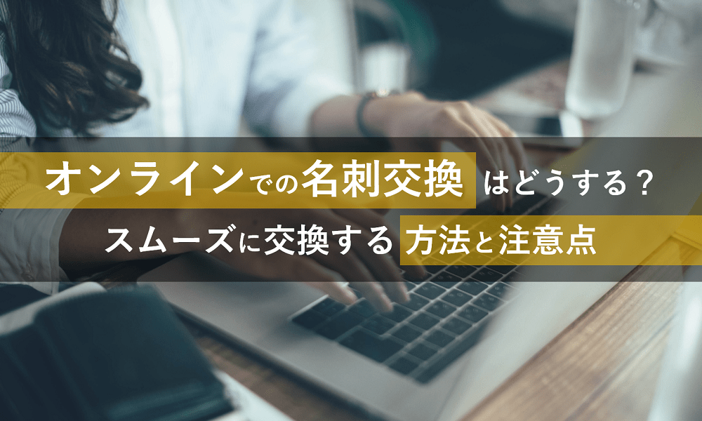 オンラインでの名刺交換はどうする？ スムーズに交換する方法と注意点