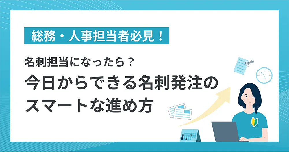 総務・人事担当者必見! 名刺担当になったら?今日からできる名刺発注のスマートな進め方