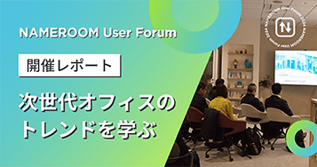 第2回 NAMEROOMユーザー会レポート：次世代オフィスのトレンドを学ぶ