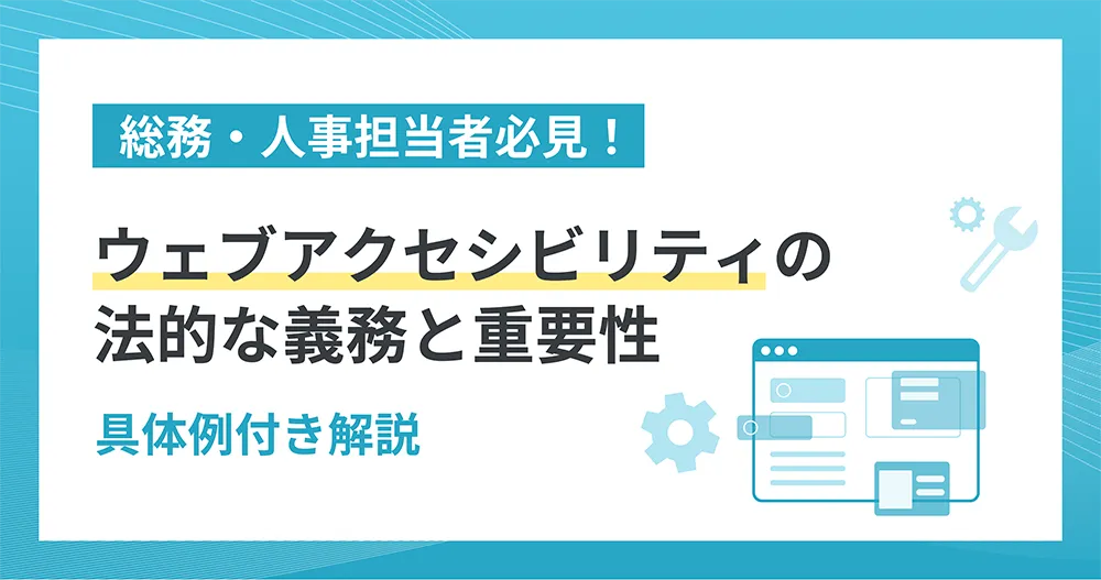 総務・人事担当者必見! ウェブアクセシビリティの法的な義務と重要性 具体例付き解説