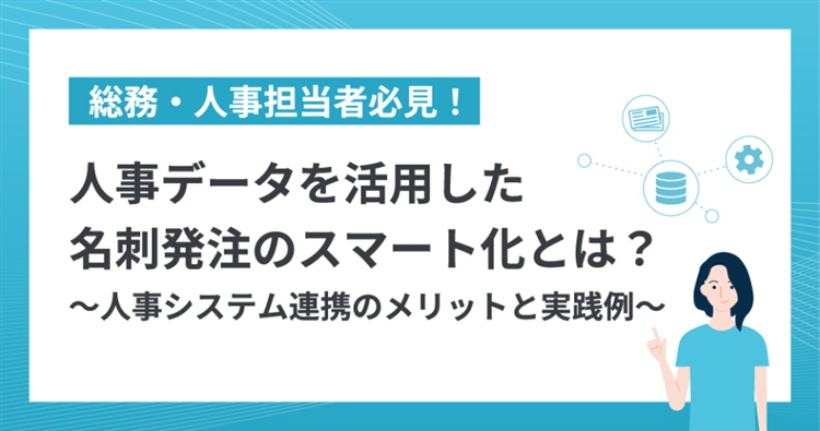 人事データを活用した名刺発注のスマート化とは？ 〜人事システム連携のメリットと実践例〜
